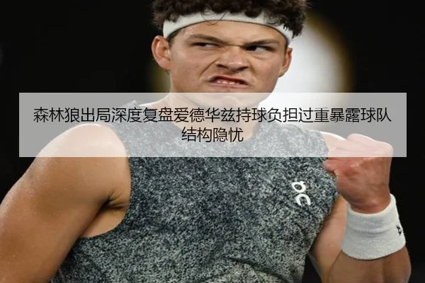 森林狼出局深度复盘爱德华兹持球负担过重暴露球队结构隐忧