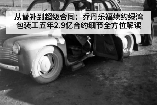 从替补到超级合同：乔丹乐福续约绿湾包装工五年2.9亿合约细节全方位解读