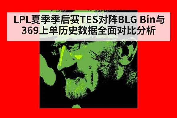 LPL夏季季后赛TES对阵BLG Bin与369上单历史数据全面对比分析