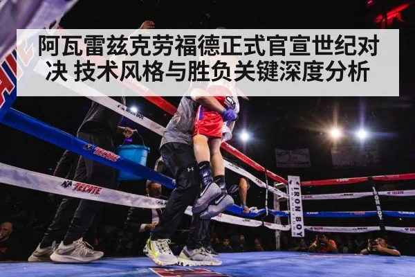 阿瓦雷兹克劳福德正式官宣世纪对决 技术风格与胜负关键深度分析
