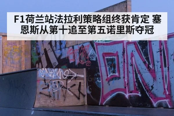 F1荷兰站法拉利策略组终获肯定 塞恩斯从第十追至第五诺里斯夺冠