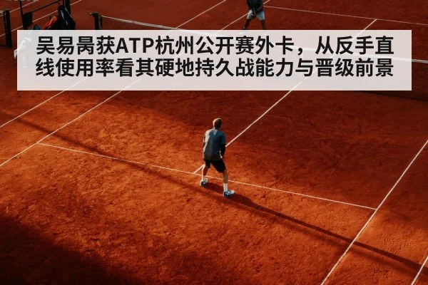 吴易昺获ATP杭州公开赛外卡，从反手直线使用率看其硬地持久战能力与晋级前景