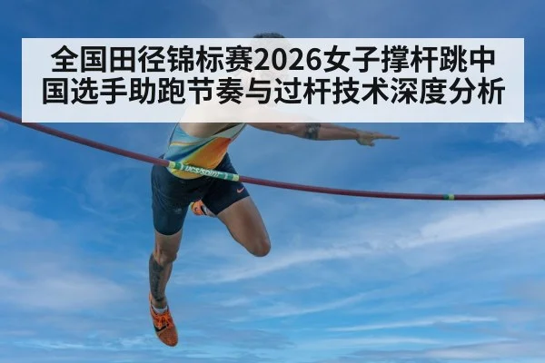 全国田径锦标赛2026女子撑杆跳中国选手助跑节奏与过杆技术深度分析