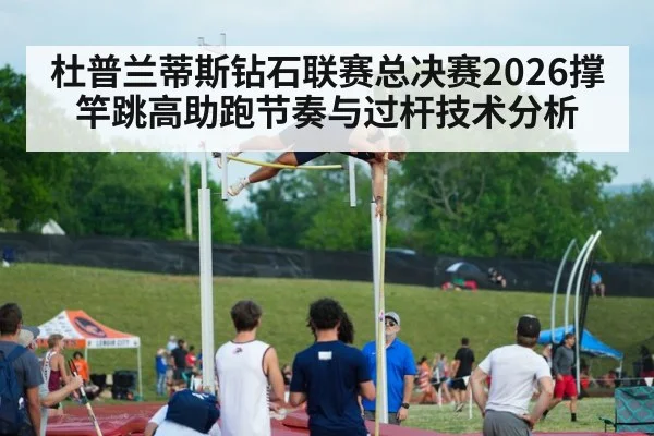 杜普兰蒂斯钻石联赛总决赛2026撑竿跳高助跑节奏与过杆技术分析