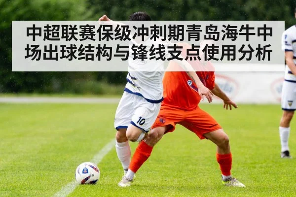 中超联赛保级冲刺期青岛海牛中场出球结构与锋线支点使用分析