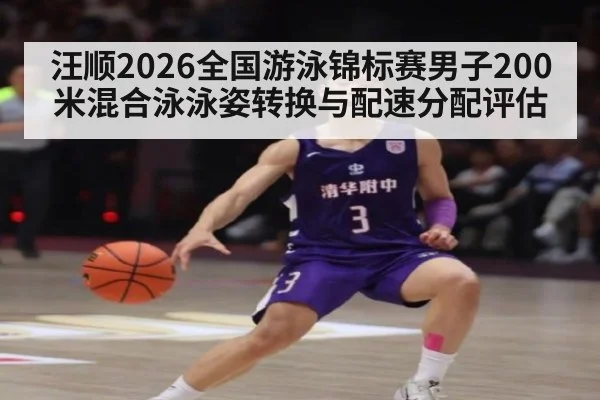 汪顺2026全国游泳锦标赛男子200米混合泳泳姿转换与配速分配评估